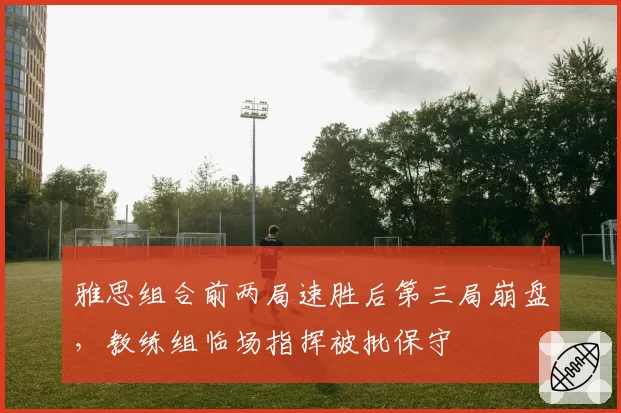 雅思组合前两局速胜后第三局崩盘，教练组临场指挥被批保守