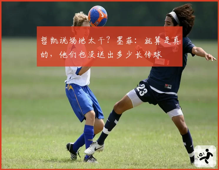 哲凯说场地太干？墨菲：就算是真的，他们也没送出多少长传球