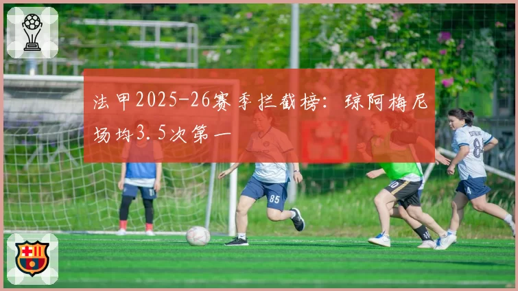 法甲2025-26赛季拦截榜：琼阿梅尼场均3.5次第一