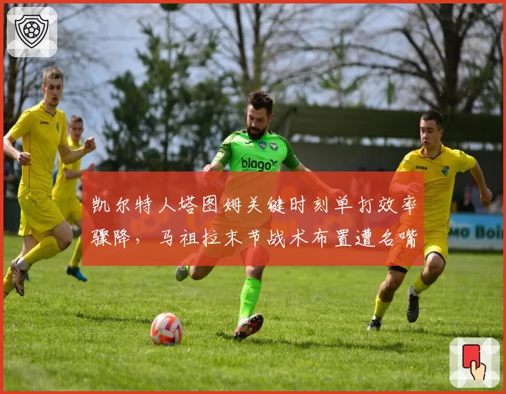 凯尔特人塔图姆关键时刻单打效率骤降，马祖拉末节战术布置遭名嘴炮轰