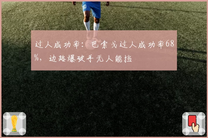 过人成功率：巴索戈过人成功率68%，边路爆破手无人能挡