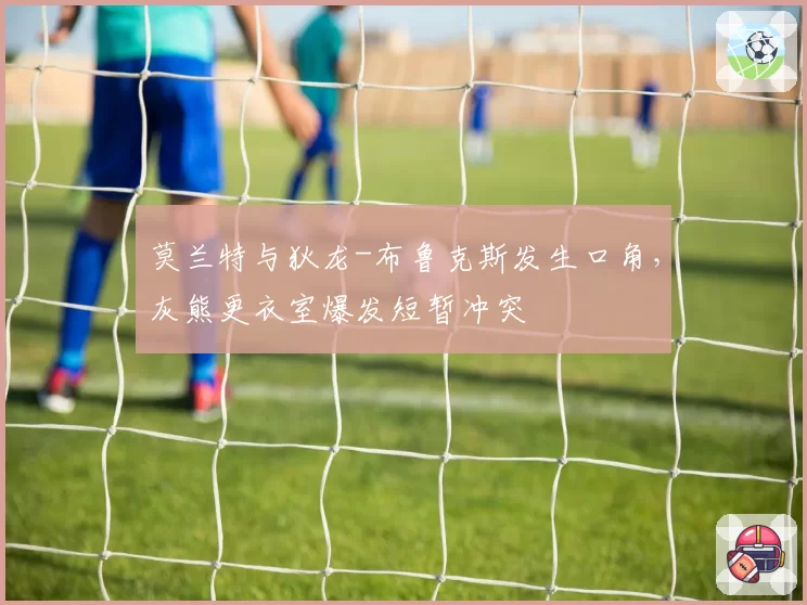莫兰特与狄龙-布鲁克斯发生口角，灰熊更衣室爆发短暂冲突