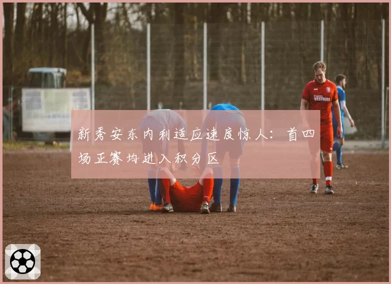 新秀安东内利适应速度惊人：首四场正赛均进入积分区