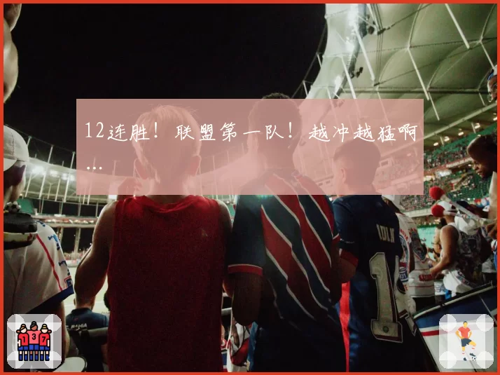 12连胜！联盟第一队！越冲越猛啊…