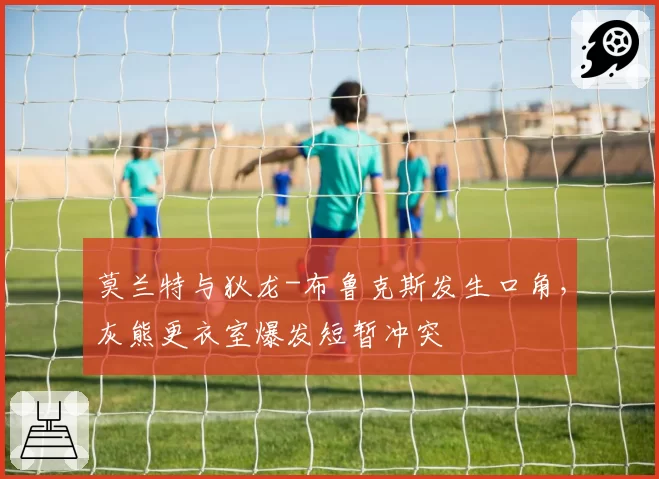 莫兰特与狄龙-布鲁克斯发生口角，灰熊更衣室爆发短暂冲突