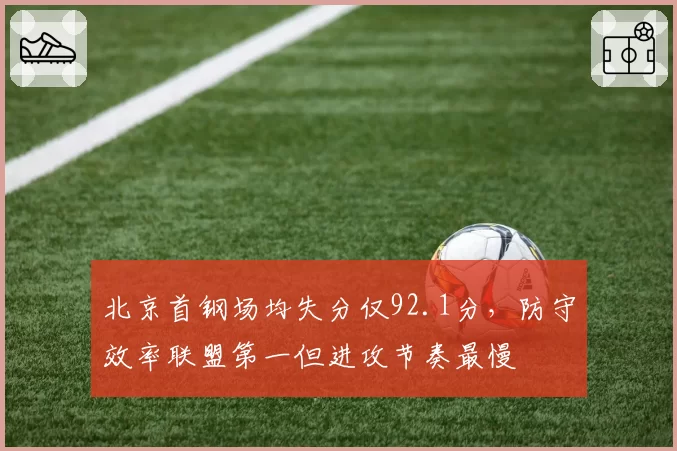 北京首钢场均失分仅92.1分，防守效率联盟第一但进攻节奏最慢