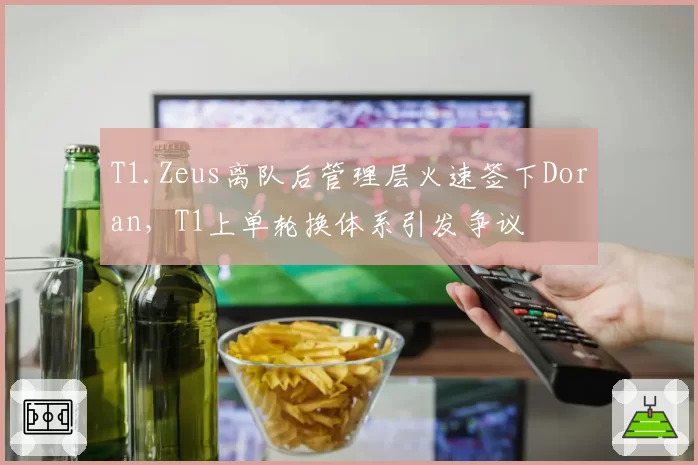 T1.Zeus离队后管理层火速签下Doran，T1上单轮换体系引发争议