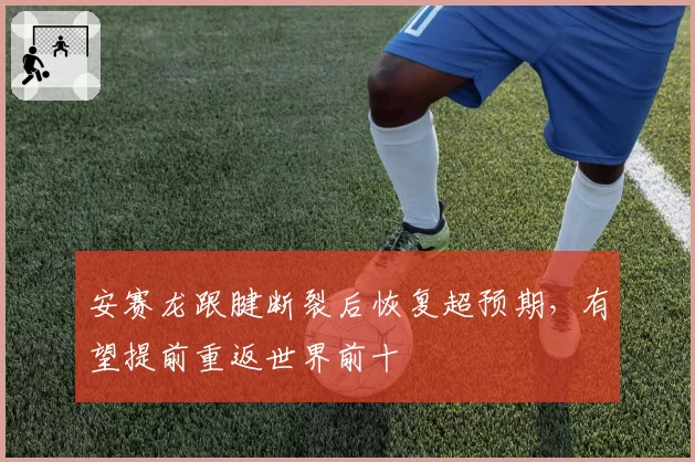 安赛龙跟腱断裂后恢复超预期，有望提前重返世界前十