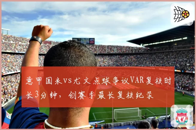 意甲国米vs尤文点球争议VAR复核时长3分钟，创赛季最长复核纪录