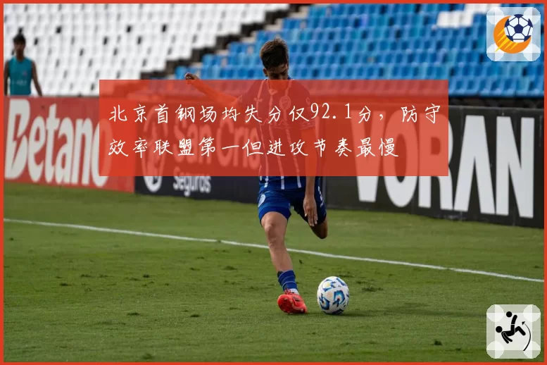 北京首钢场均失分仅92.1分，防守效率联盟第一但进攻节奏最慢
