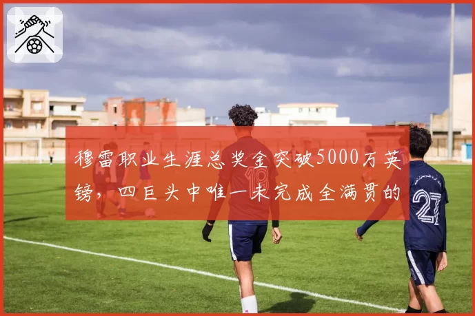 穆雷职业生涯总奖金突破5000万英镑，四巨头中唯一未完成全满贯的他值吗？