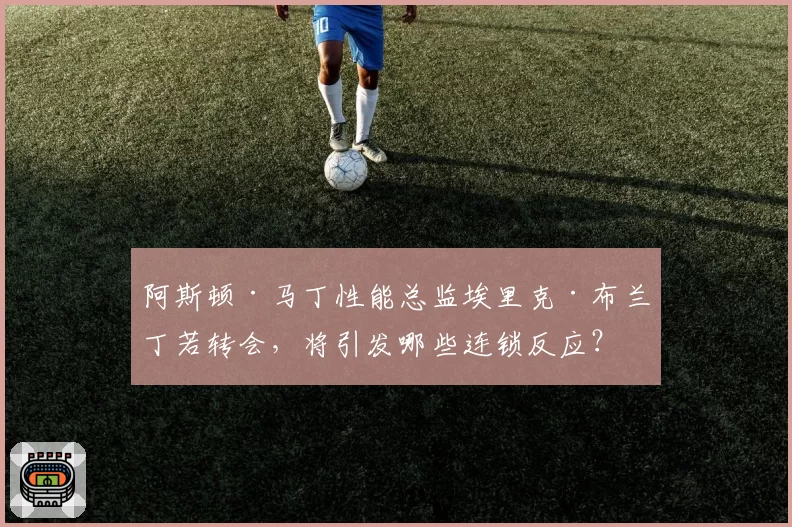 阿斯顿·马丁性能总监埃里克·布兰丁若转会，将引发哪些连锁反应？