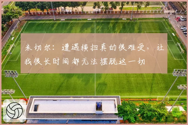 米切尔：遭遇横扫真的很难受，让我很长时间都无法摆脱这一切