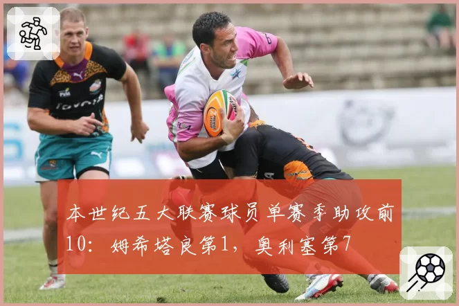 本世纪五大联赛球员单赛季助攻前10：姆希塔良第1，奥利塞第7