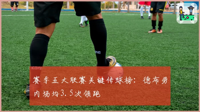赛季五大联赛关键传球榜：德布劳内场均3.5次领跑