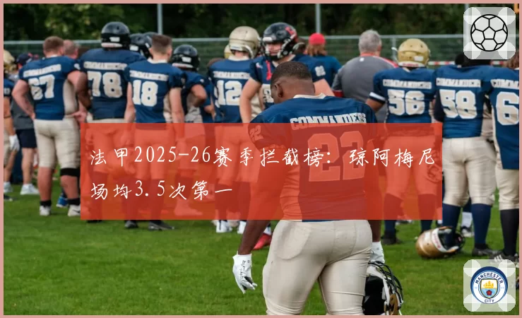法甲2025-26赛季拦截榜：琼阿梅尼场均3.5次第一