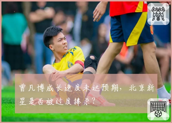 曾凡博成长速度未达预期，北京新星是否被过度捧杀？