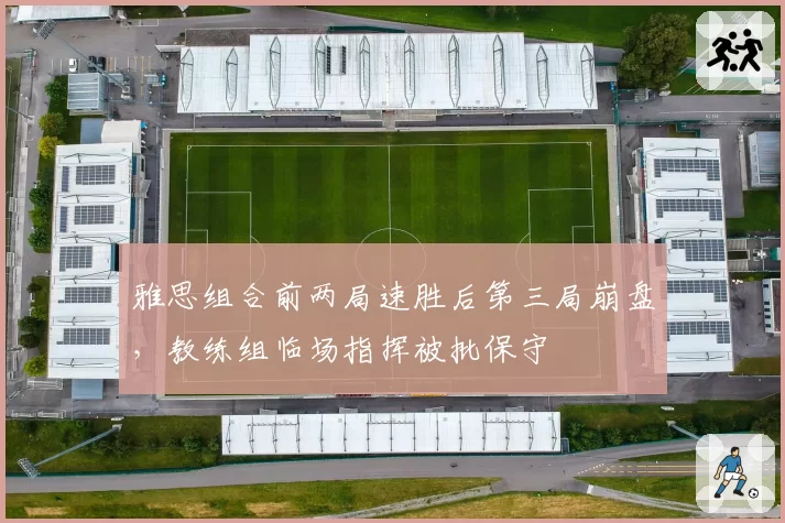 雅思组合前两局速胜后第三局崩盘，教练组临场指挥被批保守